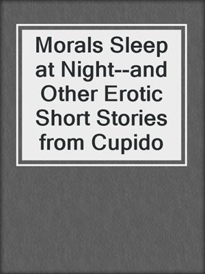 cover image of Morals Sleep at Night--and Other Erotic Short Stories from Cupido