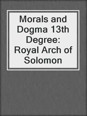 Morals and Dogma 13th Degree: Royal Arch of Solomon