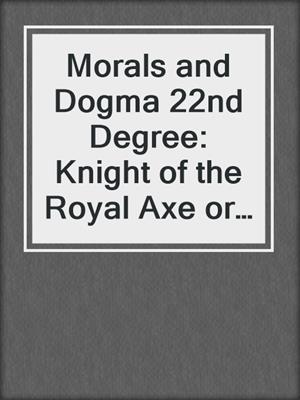 Morals and Dogma 22nd Degree: Knight of the Royal Axe or Prince of Liabanus