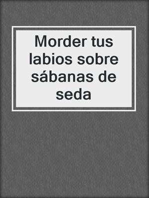 cover image of Morder tus labios sobre sábanas de seda