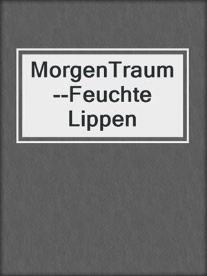 cover image of MorgenTraum--Feuchte Lippen