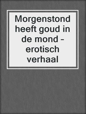 cover image of Morgenstond heeft goud in de mond – erotisch verhaal