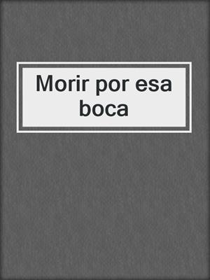 cover image of Morir por esa boca
