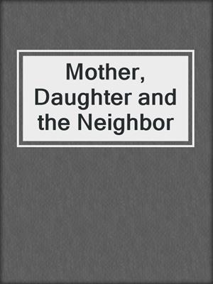 cover image of Mother, Daughter and the Neighbor