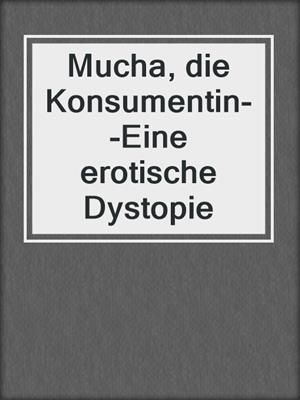 cover image of Mucha, die Konsumentin--Eine erotische Dystopie