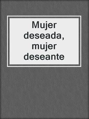 cover image of Mujer deseada, mujer deseante