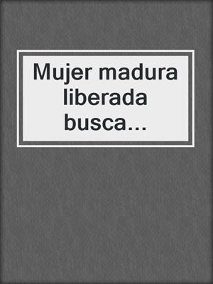 cover image of Mujer madura liberada busca...