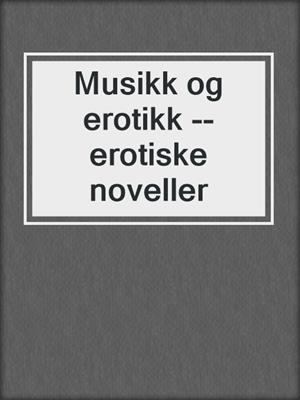 cover image of Musikk og erotikk --erotiske noveller