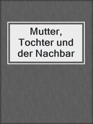 cover image of Mutter, Tochter und der Nachbar
