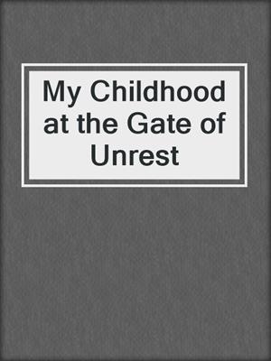cover image of My Childhood at the Gate of Unrest