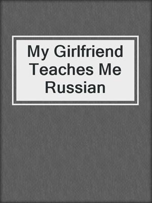 cover image of My Girlfriend Teaches Me Russian