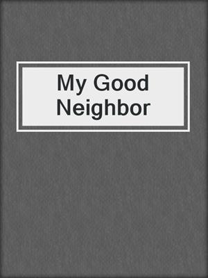 cover image of My Good Neighbor