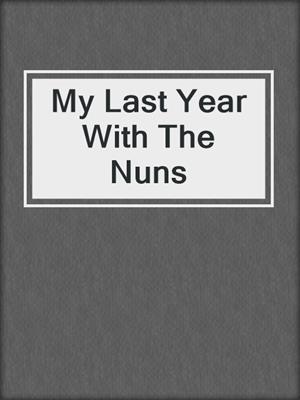 cover image of My Last Year With The Nuns