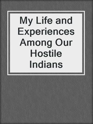 My Life and Experiences Among Our Hostile Indians