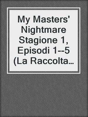 cover image of My Masters' Nightmare Stagione 1, Episodi 1--5 (La Raccolta di My Masters' Nightmare #1)