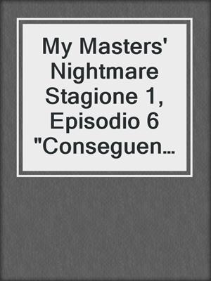 cover image of My Masters' Nightmare Stagione 1, Episodio 6 "Conseguenze"