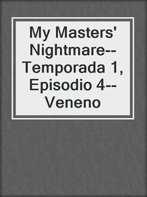 cover image of My Masters' Nightmare--Temporada 1, Episodio 4--Veneno
