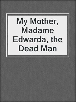cover image of My Mother, Madame Edwarda, the Dead Man