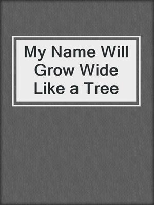 cover image of My Name Will Grow Wide Like a Tree