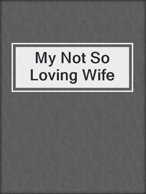 cover image of My Not So Loving Wife