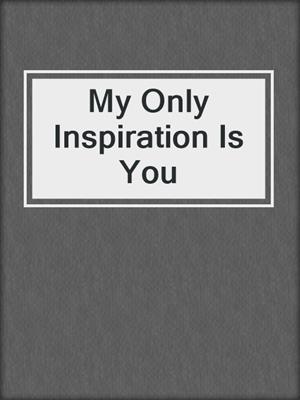 cover image of My Only Inspiration Is You