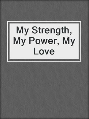 cover image of My Strength, My Power, My Love
