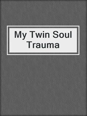 cover image of My Twin Soul Trauma