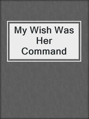 cover image of My Wish Was Her Command