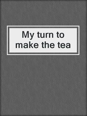 My turn to make the tea
