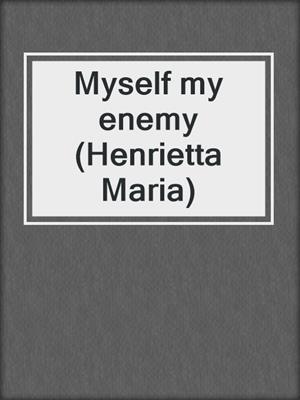 Myself my enemy (Henrietta Maria)