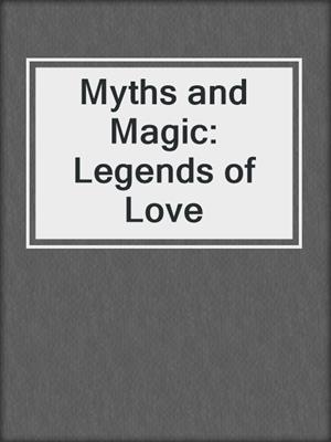 cover image of Myths and Magic: Legends of Love