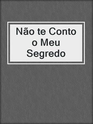 cover image of Não te Conto o Meu Segredo