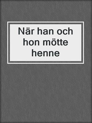 cover image of När han och hon mötte henne