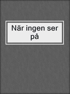 cover image of När ingen ser på