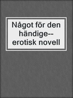 cover image of Något för den händige--erotisk novell