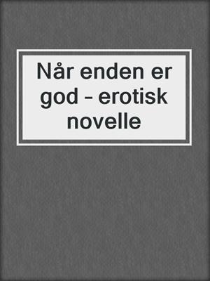 cover image of Når enden er god – erotisk novelle
