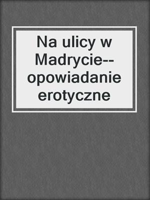 cover image of Na ulicy w Madrycie--opowiadanie erotyczne