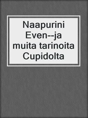 cover image of Naapurini Even--ja muita tarinoita Cupidolta