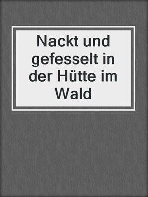 cover image of Nackt und gefesselt in der Hütte im Wald