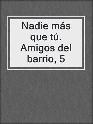 cover image of Nadie más que tú. Amigos del barrio, 5