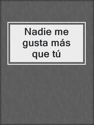 cover image of Nadie me gusta más que tú
