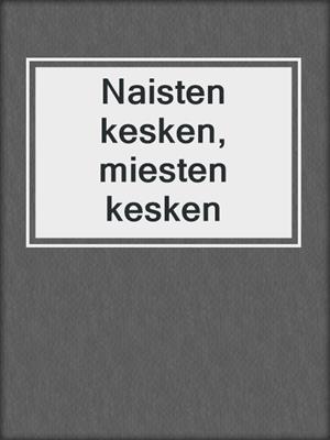 cover image of Naisten kesken, miesten kesken