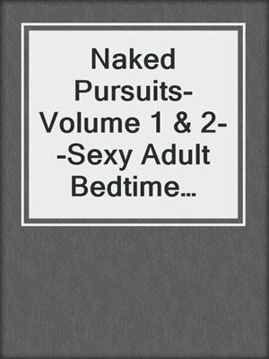 cover image of Naked Pursuits- Volume 1 & 2--Sexy Adult Bedtime Stories