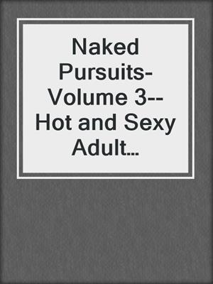 cover image of Naked Pursuits- Volume 3--Hot and Sexy Adult Bedtime Stories