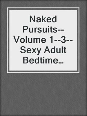 cover image of Naked Pursuits--Volume 1--3--Sexy Adult Bedtime Stories