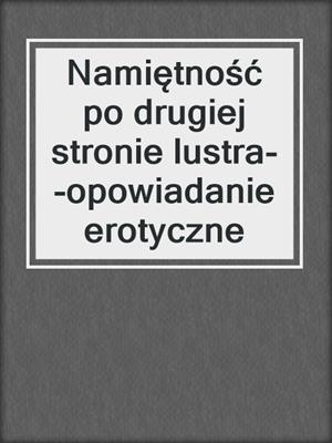 cover image of Namiętność po drugiej stronie lustra--opowiadanie erotyczne