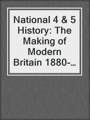 National 4 & 5 History: The Making of Modern Britain 1880-1951