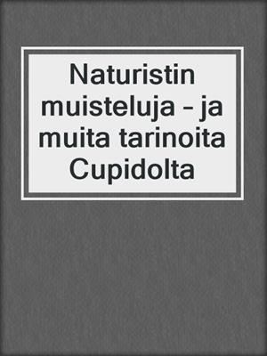 cover image of Naturistin muisteluja – ja muita tarinoita Cupidolta