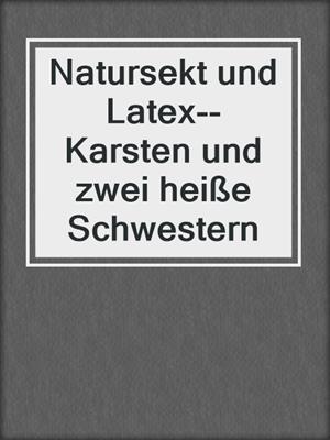 cover image of Natursekt und Latex--Karsten und zwei heiße Schwestern
