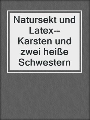 Natursekt und Latex--Karsten und zwei heiße Schwestern